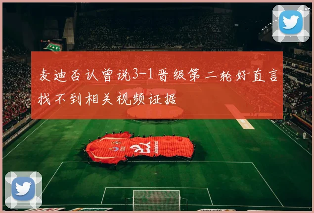 麦迪否认曾说3-1晋级第二轮好直言找不到相关视频证据