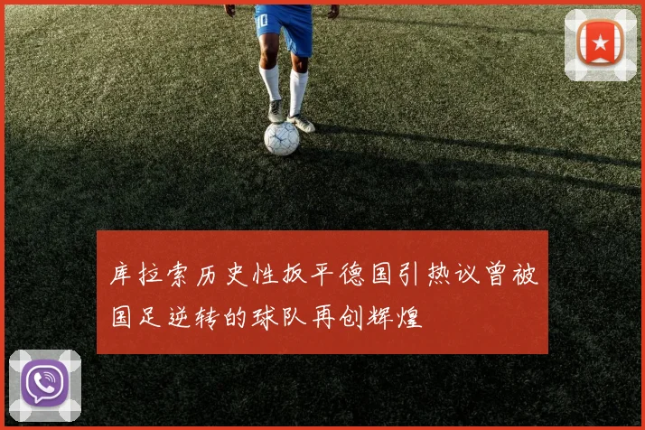 库拉索历史性扳平德国引热议曾被国足逆转的球队再创辉煌
