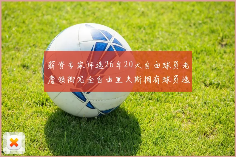 薪资专家评选26年20大自由球员老詹领衔完全自由里夫斯拥有球员选项