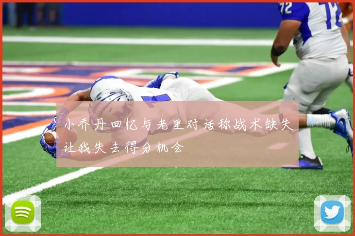 小乔丹回忆与老里对话称战术缺失让我失去得分机会
