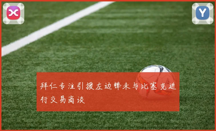 拜仁专注引援左边锋未与比塞克进行交易商谈